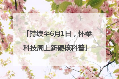 持续至6月1日，怀柔科技周上新硬核科普