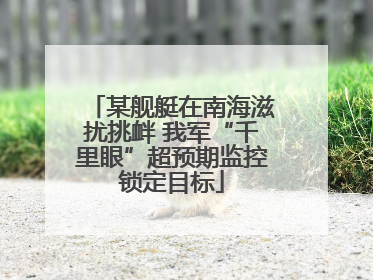 某舰艇在南海滋扰挑衅 我军“千里眼”超预期监控锁定目标