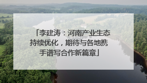 李建涛：河南产业生态持续优化，期待与各地携手谱写合作新篇章