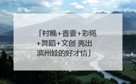 村晚+香囊+彩绳+舞蹈+文创 亮出滨州娃的好才情