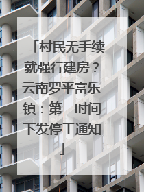 村民无手续就强行建房？云南罗平富乐镇：第一时间下发停工通知