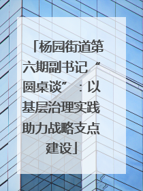 杨园街道第六期副书记“圆桌谈”：以基层治理实践助力战略支点建设