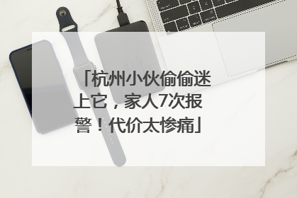 杭州小伙偷偷迷上它，家人7次报警！代价太惨痛
