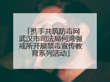 携手共筑防毒网 武汉市司法局何湾强戒所开展禁毒宣传教育系列活动