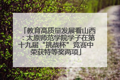 教育高质量发展看山西：太原师范学院学子在第十九届“挑战杯”竞赛中荣获特等奖两项