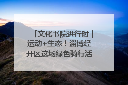 文化书院进行时｜运动+生态！淄博经开区这场绿色骑行活动点燃城市活力
