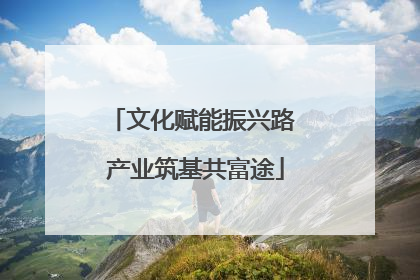 文化赋能振兴路 产业筑基共富途