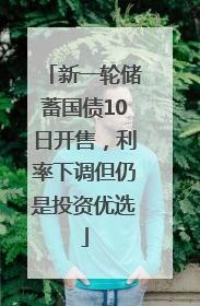 新一轮储蓄国债10日开售，利率下调但仍是投资优选