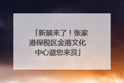 新展来了！张家港保税区金港文化中心邀您来赏
