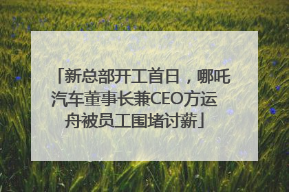 新总部开工首日，哪吒汽车董事长兼CEO方运舟被员工围堵讨薪