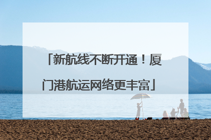 新航线不断开通！厦门港航运网络更丰富