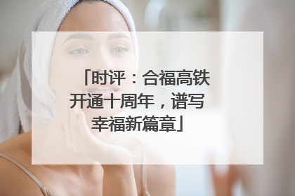 时评：合福高铁开通十周年，谱写幸福新篇章