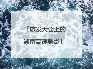 旅发大会上的湖南高速身影