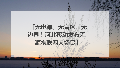 无电源、无盲区、无边界！河北移动发布无源物联四大场景
