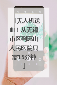 无人机送血！从无锡市区到惠山人民医院只需15分钟