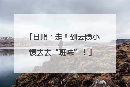 日照：走！到云隐小镇去去“班味”！