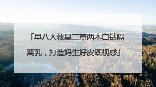 早八人救星三草两木白钻隔离乳，打造妈生好皮既视感
