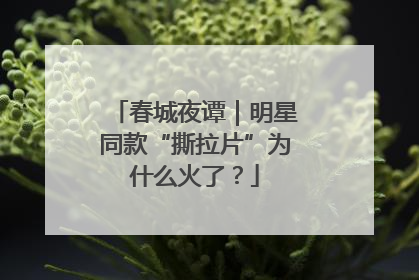 春城夜谭｜明星同款“撕拉片”为什么火了？
