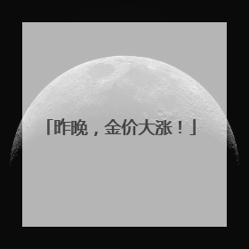 昨晚，金价大涨！