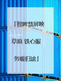 智眸慧屏映草原 铁心服务暖归途