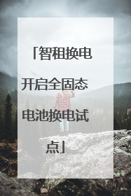 智租换电开启全固态电池换电试点