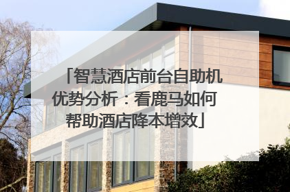 智慧酒店前台自助机优势分析：看鹿马如何帮助酒店降本增效