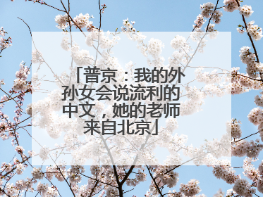 普京：我的外孙女会说流利的中文，她的老师来自北京