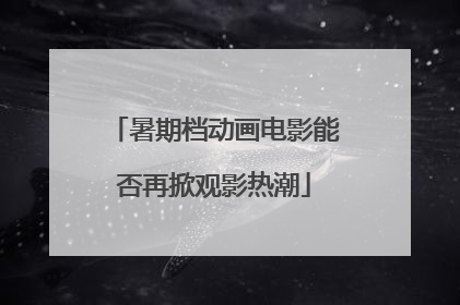 暑期档动画电影能否再掀观影热潮