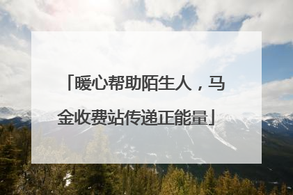 暖心帮助陌生人，马金收费站传递正能量