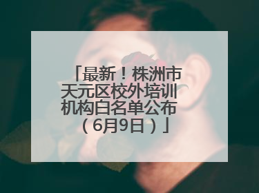 最新！株洲市天元区校外培训机构白名单公布（6月9日）