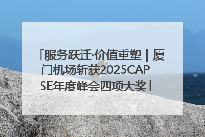 服务跃迁·价值重塑｜厦门机场斩获2025CAPSE年度峰会四项大奖