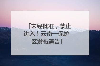 未经批准，禁止进入！云南一保护区发布通告