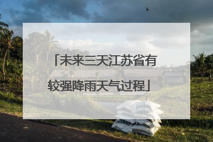 未来三天江苏省有较强降雨天气过程