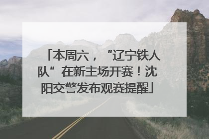 本周六，“辽宁铁人队”在新主场开赛！沈阳交警发布观赛提醒