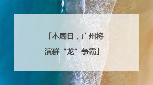 本周日，广州将演群“龙”争霸