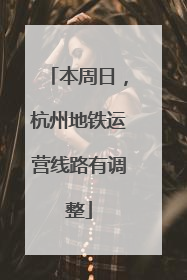 本周日，杭州地铁运营线路有调整