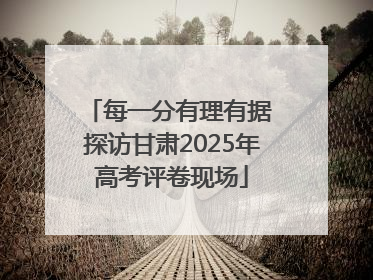 每一分有理有据 探访甘肃2025年高考评卷现场