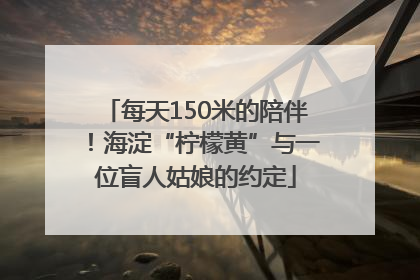 每天150米的陪伴！海淀“柠檬黄”与一位盲人姑娘的约定
