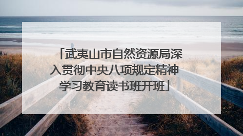 武夷山市自然资源局深入贯彻中央八项规定精神学习教育读书班开班