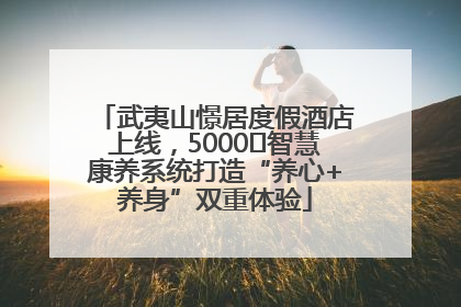 武夷山憬居度假酒店上线，5000㎡智慧康养系统打造“养心+养身”双重体验
