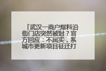 武汉一商户爆料沿街门店突然被封？官方回应：不属实，系城市更新项目征迁打围，此前已公示