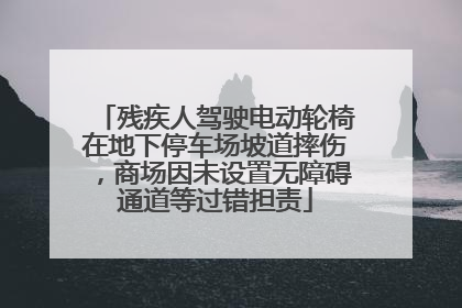 残疾人驾驶电动轮椅在地下停车场坡道摔伤，商场因未设置无障碍通道等过错担责