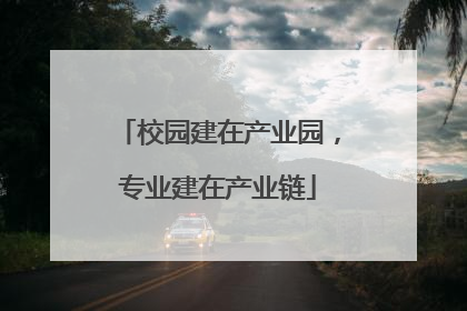 校园建在产业园，专业建在产业链