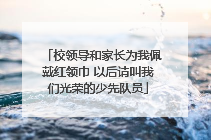 校领导和家长为我佩戴红领巾 以后请叫我们光荣的少先队员