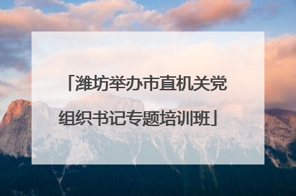 潍坊举办市直机关党组织书记专题培训班