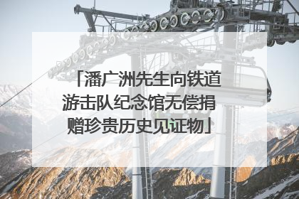 潘广洲先生向铁道游击队纪念馆无偿捐赠珍贵历史见证物