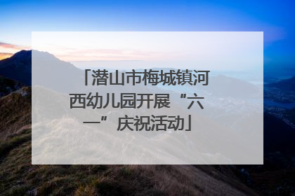 潜山市梅城镇河西幼儿园开展“六一”庆祝活动