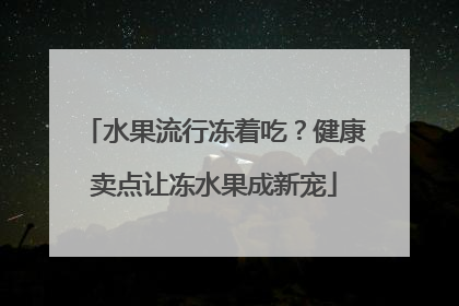 水果流行冻着吃？健康卖点让冻水果成新宠