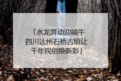 水龙舞动迎端午 四川达州石桥古镇让千年民俗焕新彩