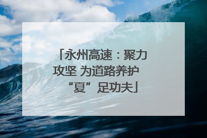 永州高速：聚力攻坚 为道路养护“夏”足功夫
